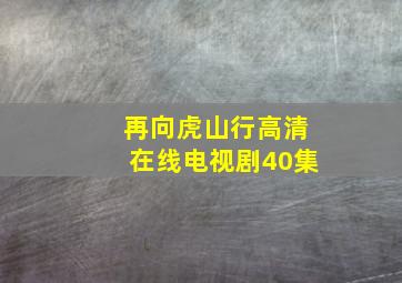 再向虎山行高清在线电视剧40集