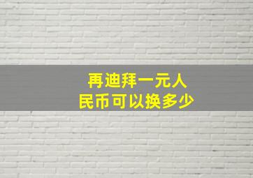 再迪拜一元人民币可以换多少