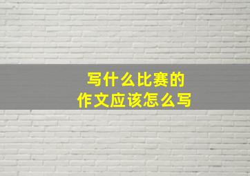 写什么比赛的作文应该怎么写