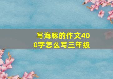 写海豚的作文400字怎么写三年级