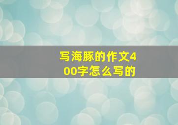 写海豚的作文400字怎么写的