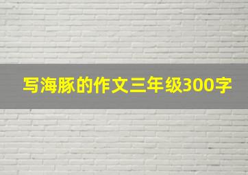 写海豚的作文三年级300字