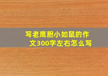 写老鹰胆小如鼠的作文300字左右怎么写