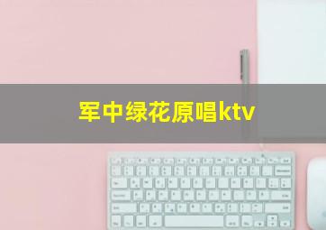 军中绿花原唱ktv