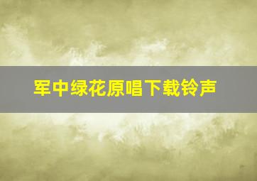 军中绿花原唱下载铃声