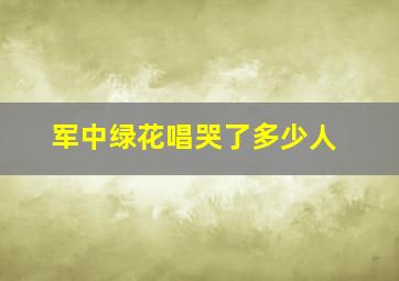 军中绿花唱哭了多少人