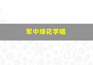 军中绿花学唱