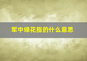 军中绿花指的什么意思