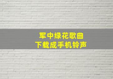 军中绿花歌曲下载成手机铃声