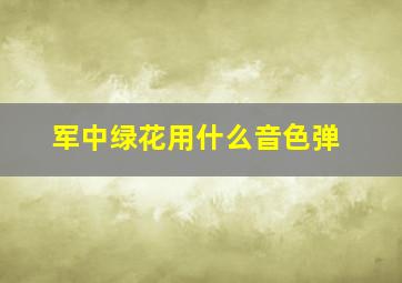 军中绿花用什么音色弹