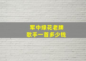 军中绿花老牌歌手一首多少钱