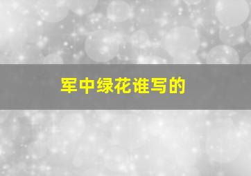 军中绿花谁写的