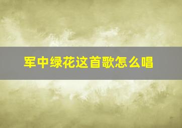 军中绿花这首歌怎么唱