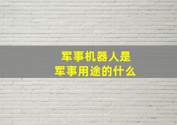 军事机器人是军事用途的什么