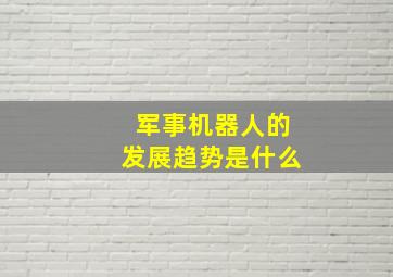 军事机器人的发展趋势是什么