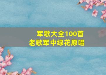 军歌大全100首老歌军中绿花原唱