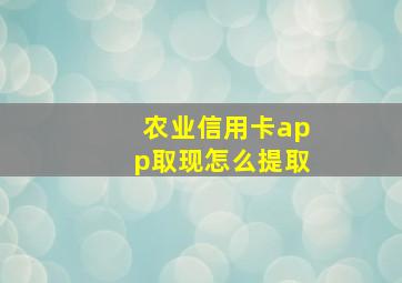 农业信用卡app取现怎么提取