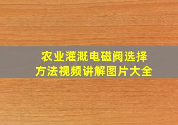 农业灌溉电磁阀选择方法视频讲解图片大全