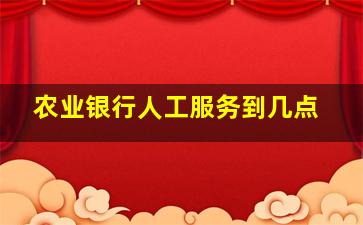 农业银行人工服务到几点