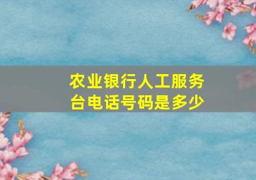 农业银行人工服务台电话号码是多少