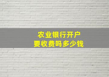 农业银行开户要收费吗多少钱