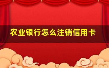 农业银行怎么注销信用卡