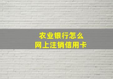 农业银行怎么网上注销信用卡