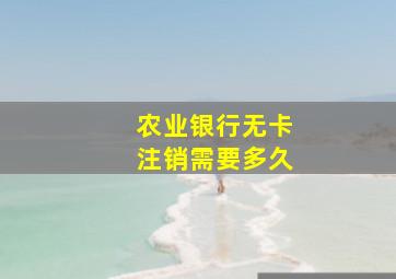 农业银行无卡注销需要多久