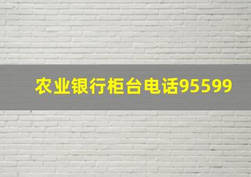 农业银行柜台电话95599