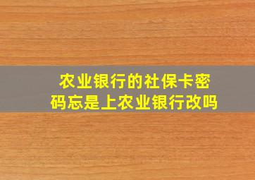 农业银行的社保卡密码忘是上农业银行改吗