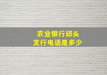 农业银行邱头支行电话是多少