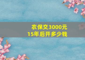 农保交3000元15年后开多少钱