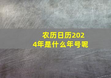 农历日历2024年是什么年号呢