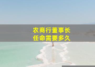 农商行董事长任命需要多久