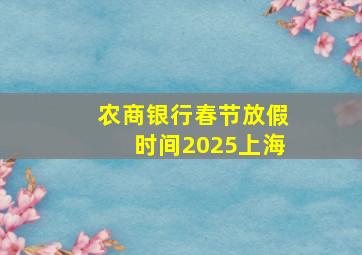 农商银行春节放假时间2025上海