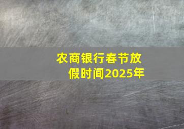 农商银行春节放假时间2025年