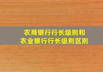 农商银行行长级别和农业银行行长级别区别