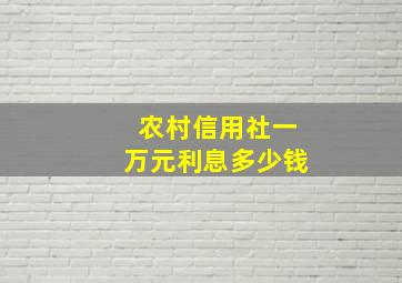 农村信用社一万元利息多少钱