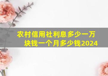 农村信用社利息多少一万块钱一个月多少钱2024