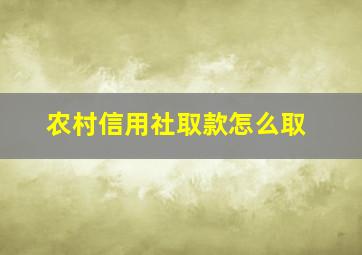 农村信用社取款怎么取