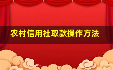 农村信用社取款操作方法