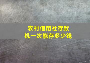 农村信用社存款机一次能存多少钱