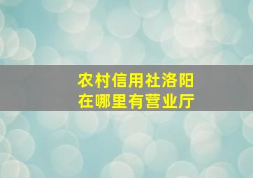 农村信用社洛阳在哪里有营业厅