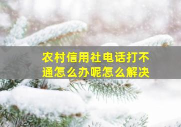 农村信用社电话打不通怎么办呢怎么解决