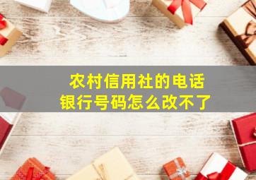 农村信用社的电话银行号码怎么改不了