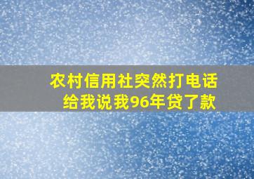 农村信用社突然打电话给我说我96年贷了款