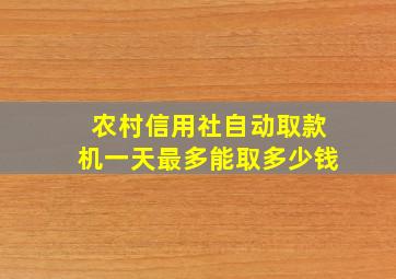 农村信用社自动取款机一天最多能取多少钱