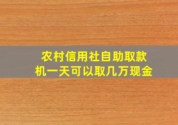 农村信用社自助取款机一天可以取几万现金