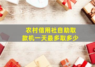 农村信用社自助取款机一天最多取多少