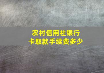 农村信用社银行卡取款手续费多少